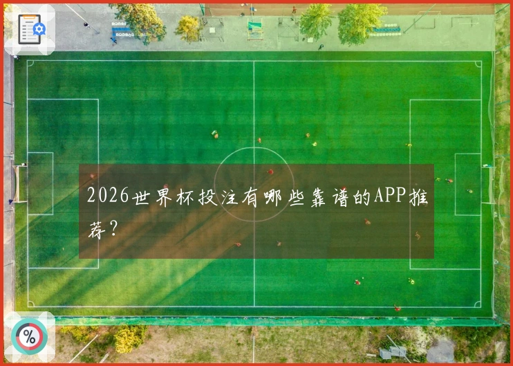 2026世界杯投注有哪些靠谱的APP推荐？