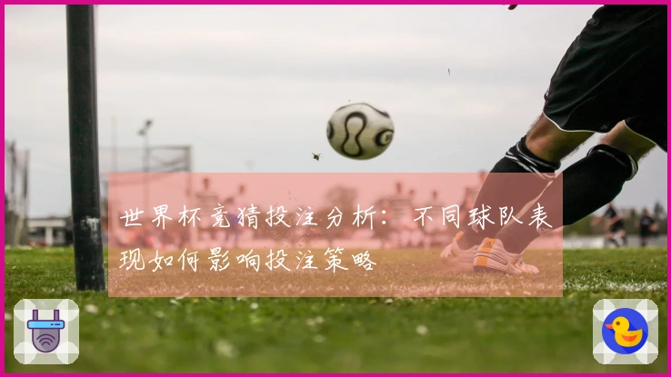 世界杯竞猜投注分析：不同球队表现如何影响投注策略