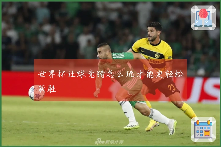 世界杯让球竞猜怎么玩才能更轻松获胜