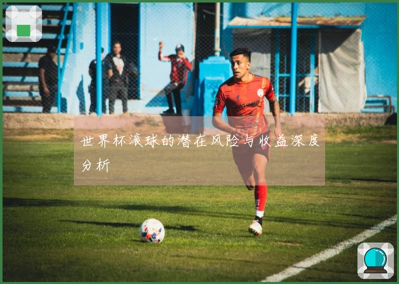 世界杯滚球的潜在风险与收益深度分析