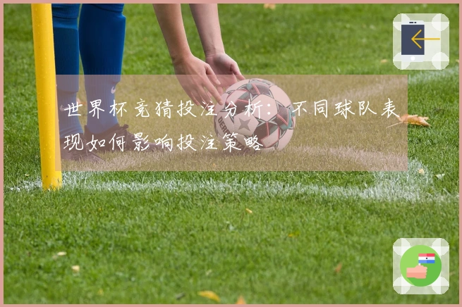 世界杯竞猜投注分析：不同球队表现如何影响投注策略