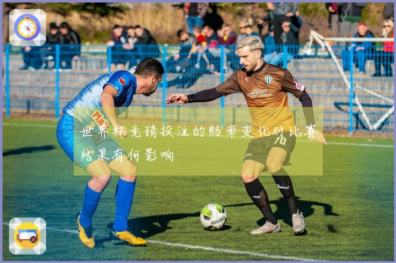 世界杯竞猜投注的赔率变化对比赛结果有何影响