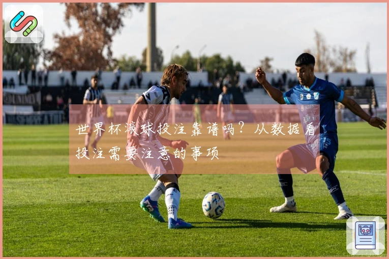 世界杯滚球投注靠谱吗？从数据看投注需要注意的事项