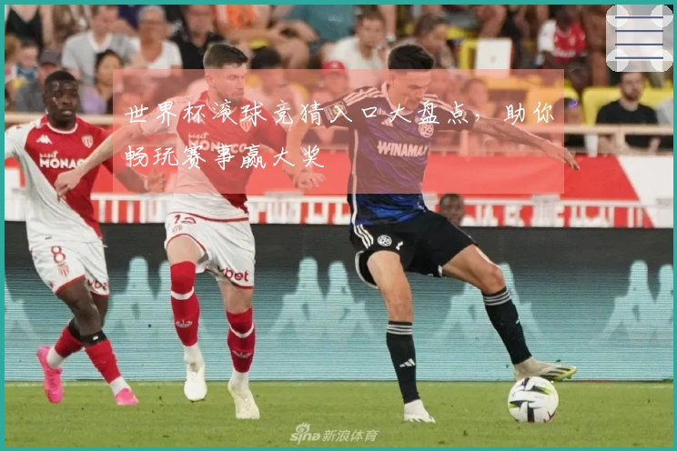 世界杯滚球竞猜入口大盘点，助你畅玩赛事赢大奖