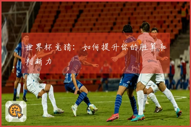 世界杯竞猜：如何提升你的胜算和判断力