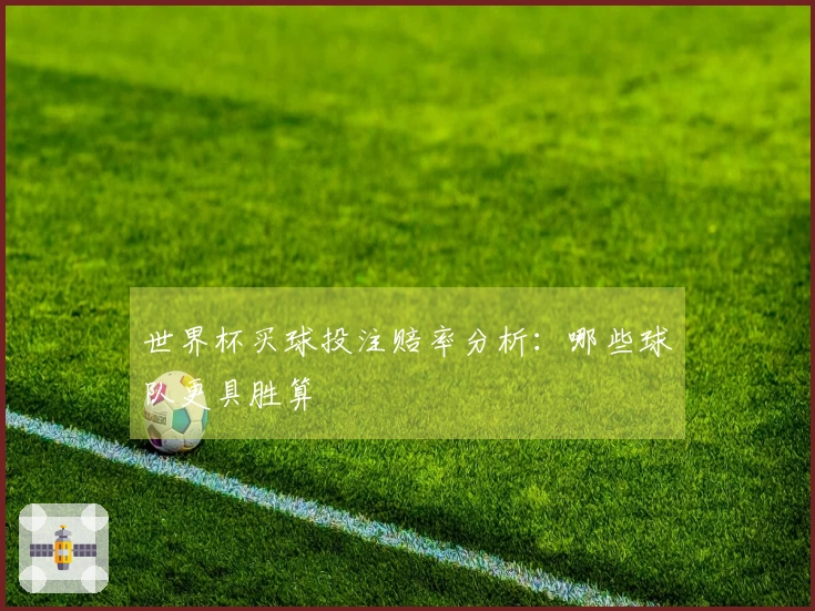 世界杯买球投注赔率分析：哪些球队更具胜算