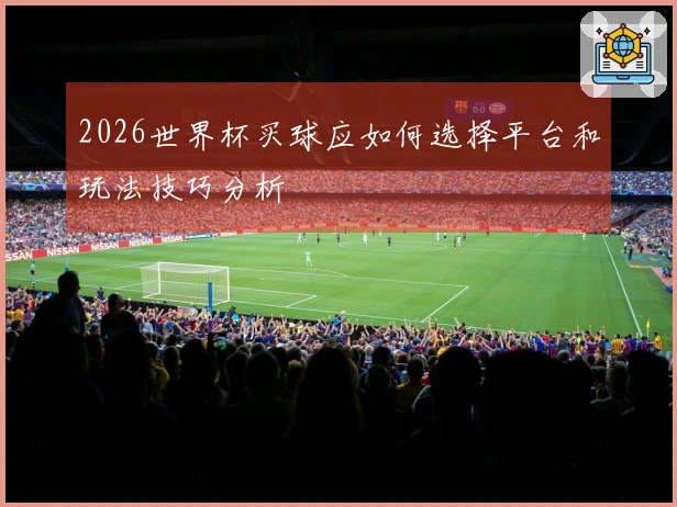 2026世界杯买球应如何选择平台和玩法技巧分析
