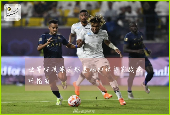 世界杯滚球买球基础知识与实战技巧指南