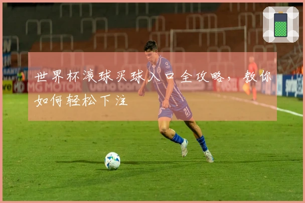 世界杯滚球买球入口全攻略，教你如何轻松下注